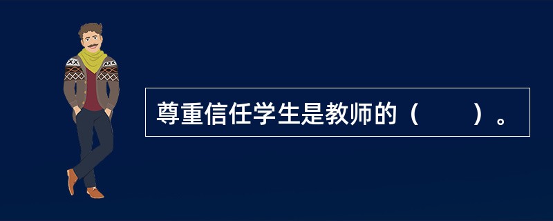 尊重信任学生是教师的（　　）。