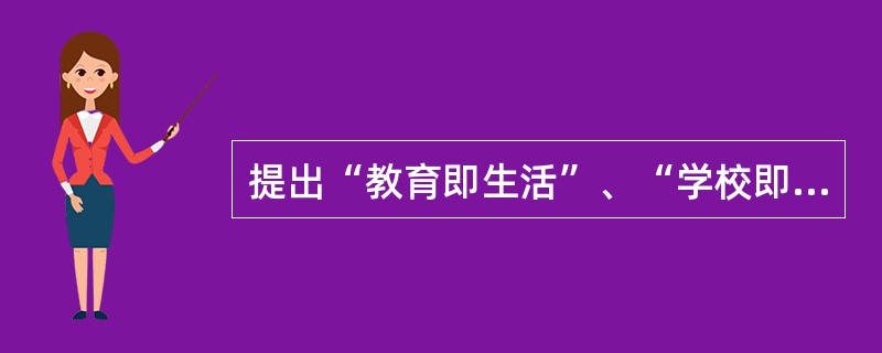 提出“教育即生活”、“学校即社会”等教育观念的教育家是（）。