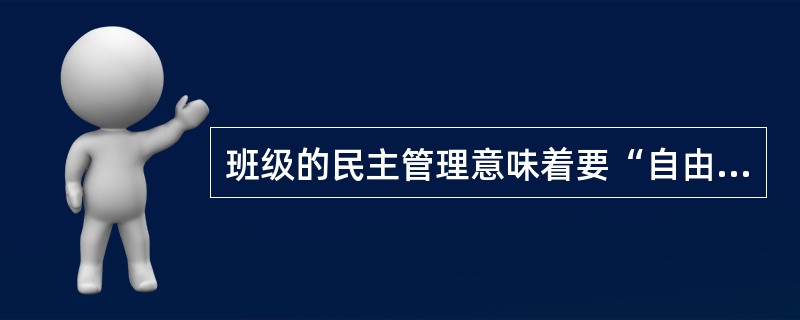 班级的民主管理意味着要“自由选择”，只有有了自由的时间和自由的行动，选择才有自由可言。（）