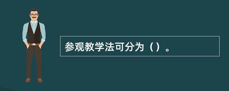 参观教学法可分为（）。