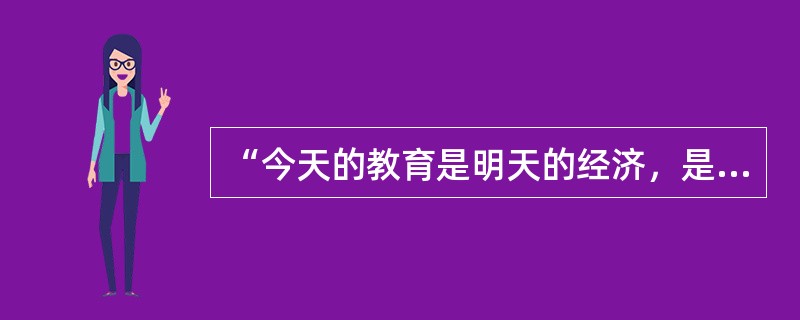 “今天的教育是明天的经济，是今日的消费、明日的生产。”这一认识表明现代教育具有（）的特征。