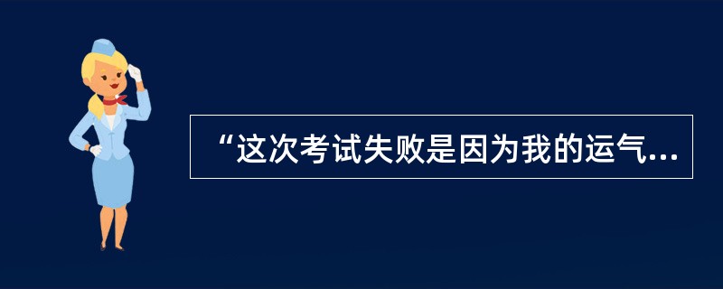 “这次考试失败是因为我的运气不好”，这是把失败归因于（）。