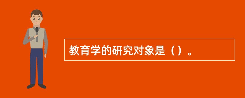 教育学的研究对象是（）。