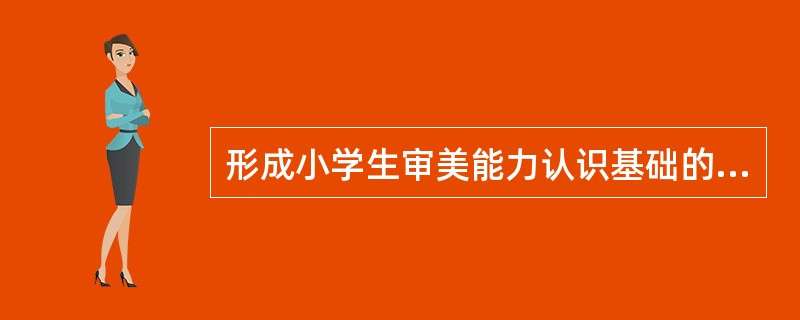 形成小学生审美能力认识基础的是（）。