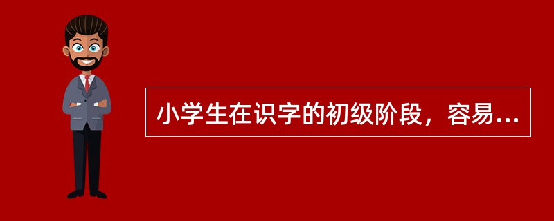 小学生在识字的初级阶段，容易把一些笔画相近或相似的字读错，如把“入口”读成“人口”。这说明小学生（）