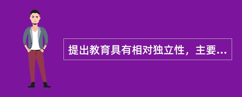 提出教育具有相对独立性，主要是强调教育（）