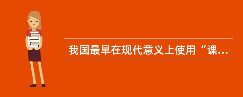 我国最早在现代意义上使用“课程”这一术语的教育家是（）。