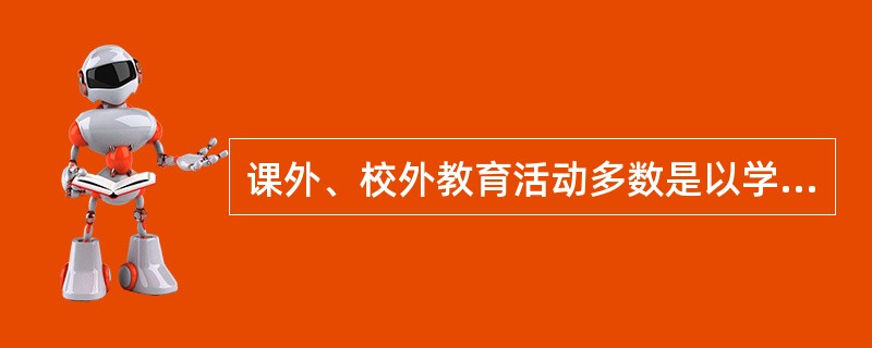 课外、校外教育活动多数是以学生的（）活动为主。