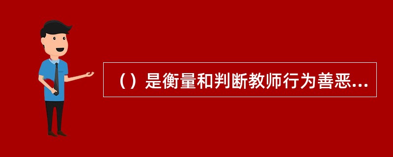 （）是衡量和判断教师行为善恶的最高道德标准。
