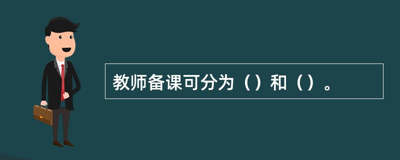 教师备课可分为（）和（）。