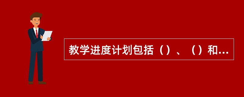 教学进度计划包括（）、（）和（）。