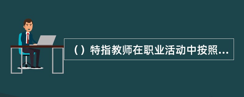 （）特指教师在职业活动中按照一定的职业道德原则和规范，进行自我锻炼和自我改造，以及所形成的道德品质和所达到的道德境界。