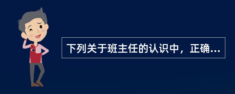 下列关于班主任的认识中，正确的有（）