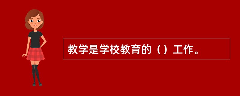 教学是学校教育的（）工作。