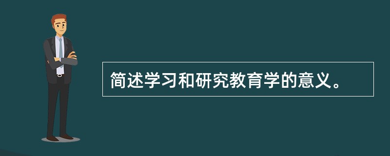 简述学习和研究教育学的意义。