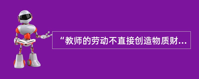 “教师的劳动不直接创造物质财富，而是以学生为中介实现教师劳动的价值。”这句话体现了教师劳动的（）。