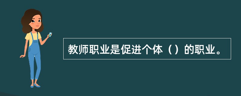 教师职业是促进个体（）的职业。