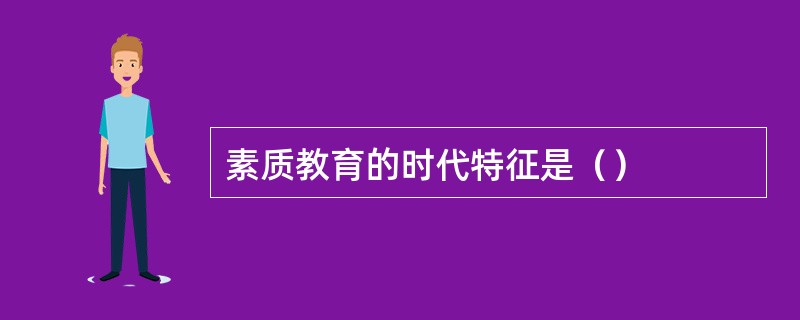 素质教育的时代特征是（）