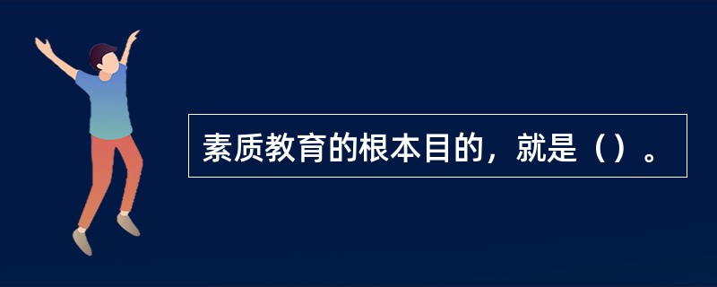 素质教育的根本目的，就是（）。