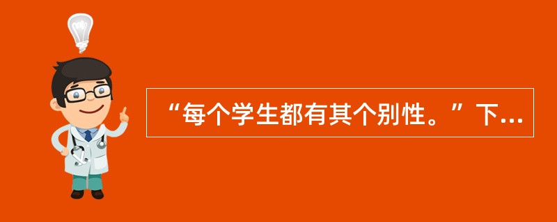 “每个学生都有其个别性。”下列关于“个别性”的表述不正确的是（）