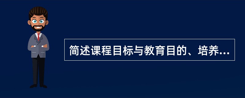简述课程目标与教育目的、培养目标、教学目标的关系。