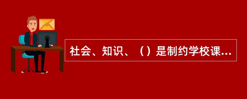 社会、知识、（）是制约学校课程的三大因素。