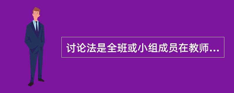 讨论法是全班或小组成员在教师的指导下，围绕某一中心问题发表自己的看法和见解，从而进行相互学习的一种方法。（）