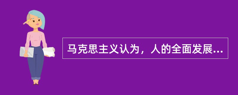 马克思主义认为，人的全面发展（）