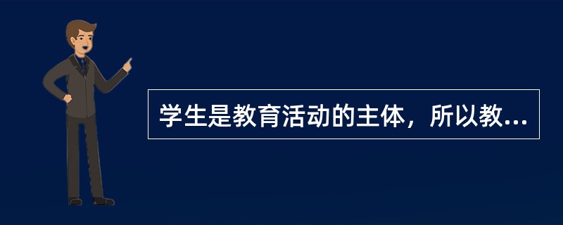 学生是教育活动的主体，所以教师要发挥学生的（）