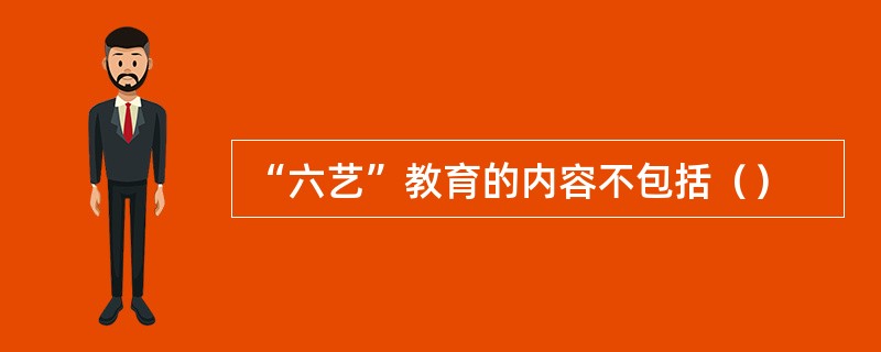 “六艺”教育的内容不包括（）