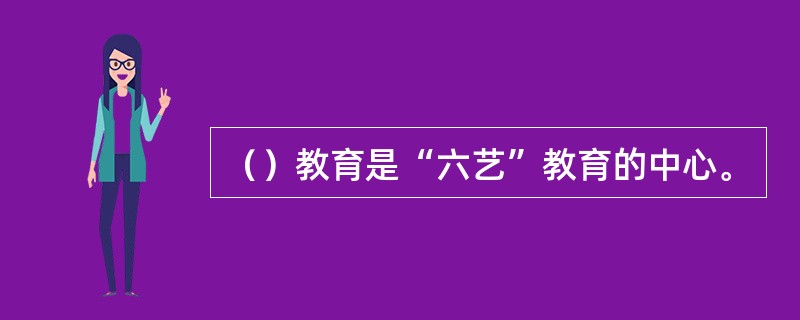 （）教育是“六艺”教育的中心。