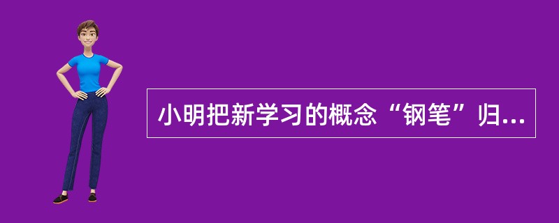 小明把新学习的概念“钢笔”归到以前学习的概念“笔”之下，这种策略属于（）