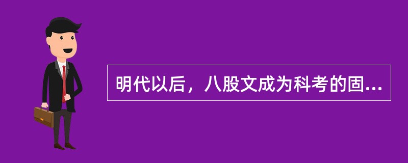 明代以后，八股文成为科考的固定格式。（）