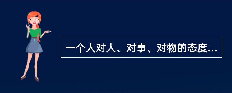 一个人对人、对事、对物的态度是（）