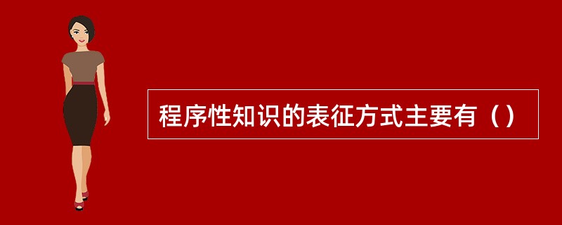 程序性知识的表征方式主要有（）