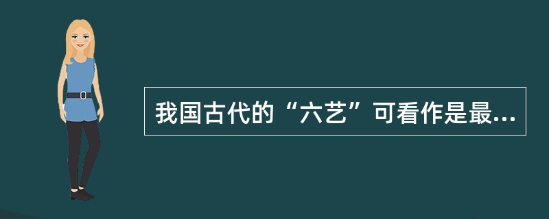 我国古代的“六艺”可看作是最早的（）