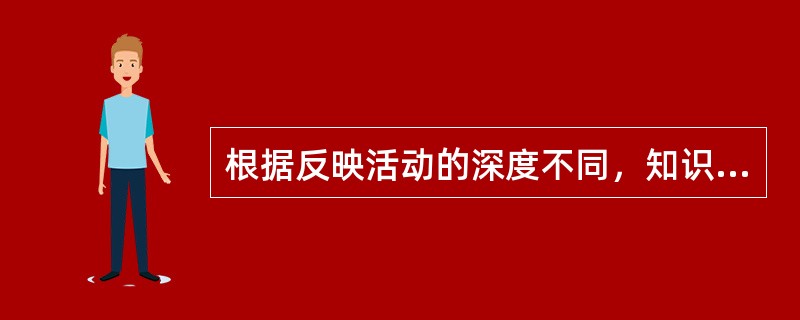 根据反映活动的深度不同，知识可分为（）和理性知识。