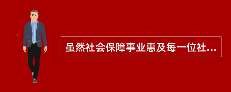 虽然社会保障事业惠及每一位社会成员，但每个人对保障的需求程序和保障对每个人产生的效用不同。（）