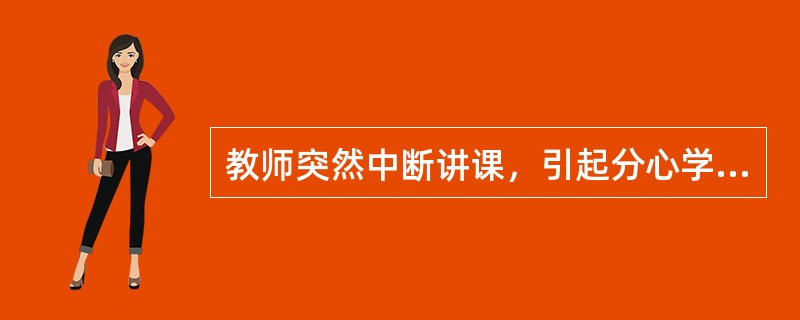 教师突然中断讲课，引起分心学生的注意。这种注意是（　）。