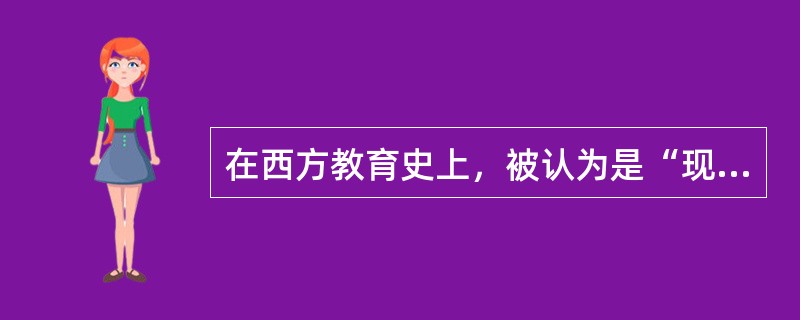 在西方教育史上，被认为是“现代教育代言人”的教育家是（　）。