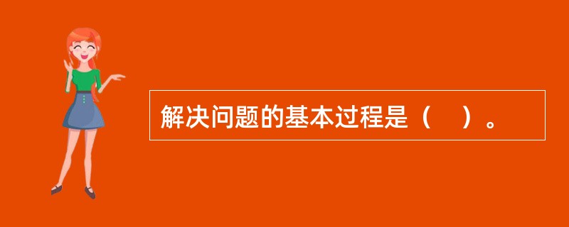 解决问题的基本过程是（　）。