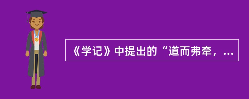 《学记》中提出的“道而弗牵，强而弗抑，开而弗达”，是要求教学中贯彻（）。