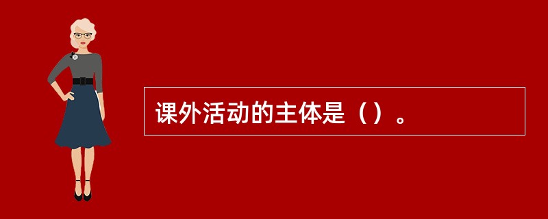 课外活动的主体是（）。