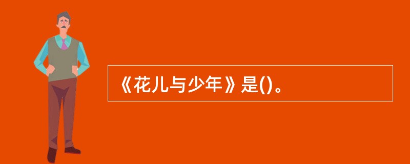 《花儿与少年》是()。