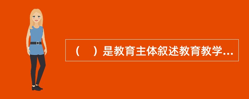 （　）是教育主体叙述教育教学中的真实情境的过程，是通过讲述教育故事，体悟教育真谛的一种研究方法。