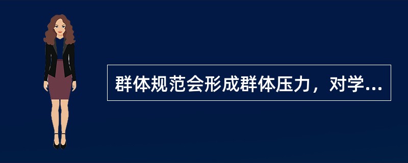 群体规范会形成群体压力，对学生的心理和行为将产生（）。