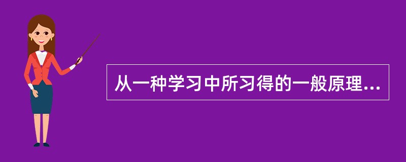 从一种学习中所习得的一般原理、原则和态度对另一种具体内容学习的影响，这种迁移是（）。