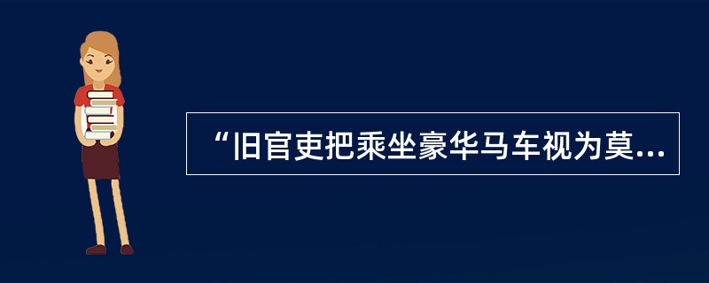 “旧官吏把乘坐豪华马车视为莫大的荣耀，而公社委员却将豪华马车看作他们与人民群众之间的障碍。当他们乘着马车奔驰在大街小巷，穿行于黎民百姓之间的时候，只觉得浑身不自在，甚至可以说是如坐针毡。”这则材料反映