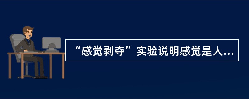 “感觉剥夺”实验说明感觉是人类一切心理活动的__________。