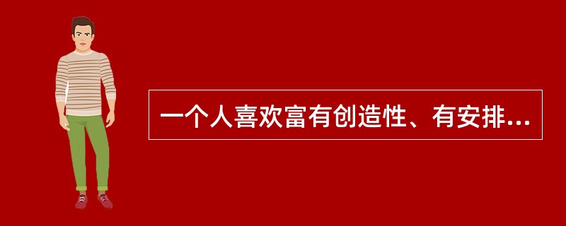 一个人喜欢富有创造性、有安排、有计划地解决问题，凡事乐于自己制定规则，喜欢以自己做事的方式行事。喜欢没有预先建构好的问题，喜欢自己去搭建结构并决定如何去解决问题，喜欢基于创造性和建构性计划的活动，则这